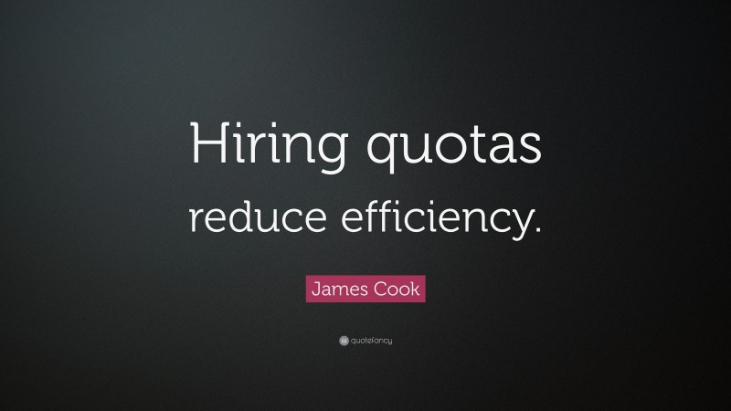 James Cook Quote: “Hiring quotas reduce efficiency.”