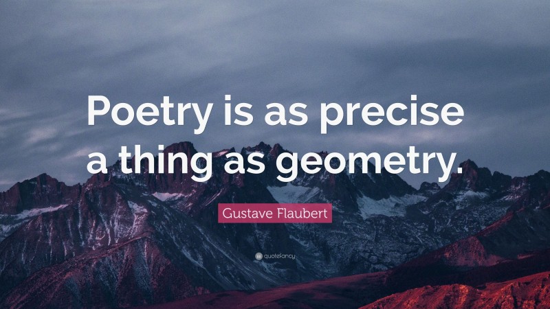 Gustave Flaubert Quote: “Poetry is as precise a thing as geometry.”