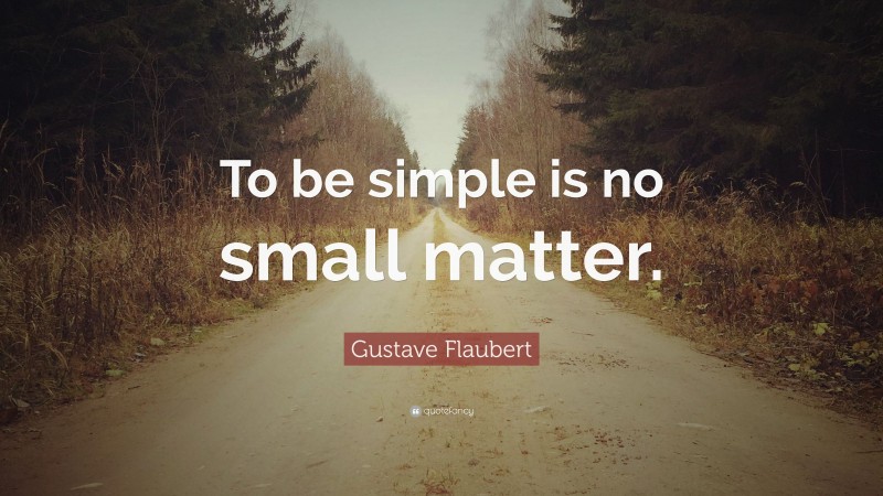 Gustave Flaubert Quote: “To be simple is no small matter.”