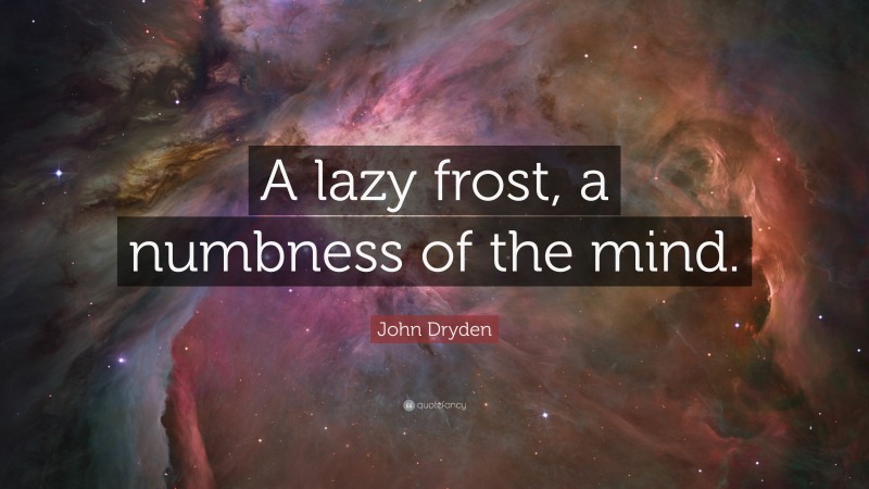 John Dryden Quote: “A lazy frost, a numbness of the mind.”