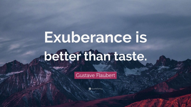 Gustave Flaubert Quote: “Exuberance is better than taste.”