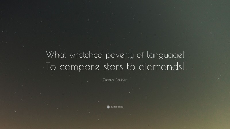 Gustave Flaubert Quote: “What wretched poverty of language! To compare stars to diamonds!”