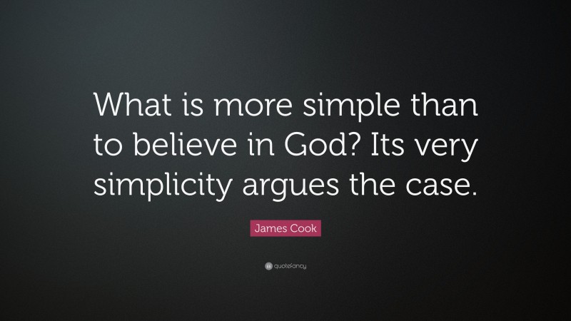 James Cook Quote: “What is more simple than to believe in God? Its very simplicity argues the case.”