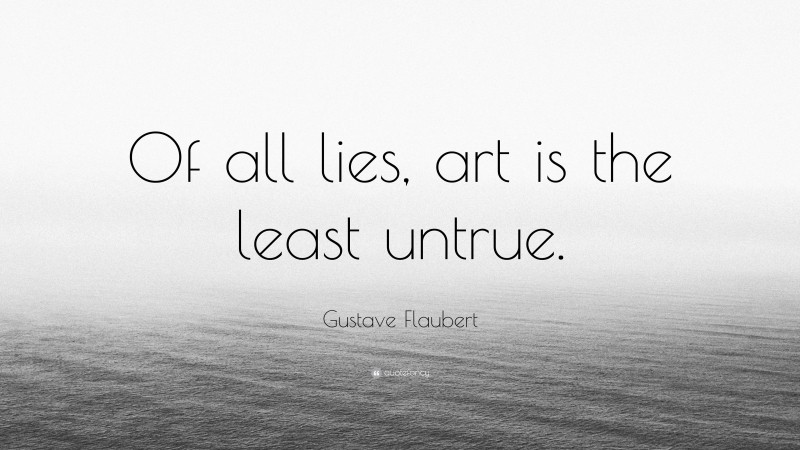 Gustave Flaubert Quote: “Of all lies, art is the least untrue.”