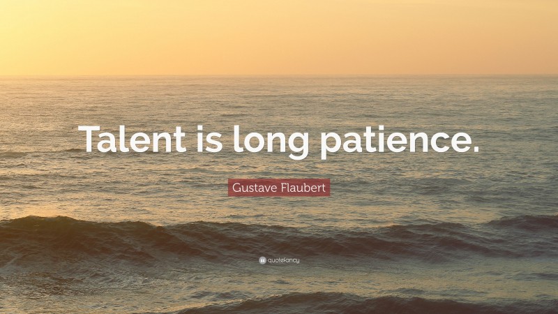 Gustave Flaubert Quote: “Talent is long patience.”