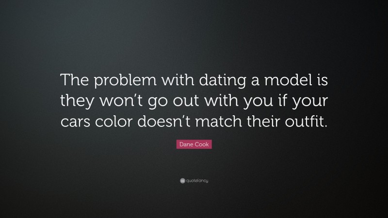 Dane Cook Quote: “The problem with dating a model is they won’t go out with you if your cars color doesn’t match their outfit.”