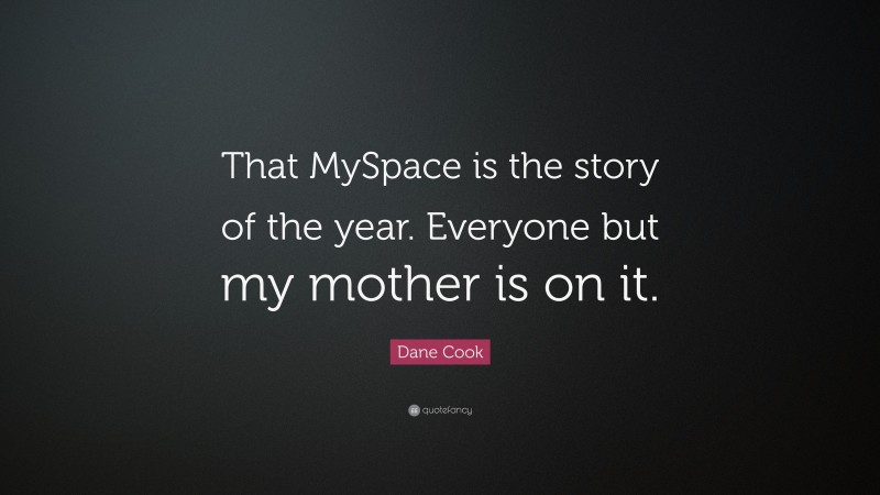 Dane Cook Quote: “That MySpace is the story of the year. Everyone but my mother is on it.”