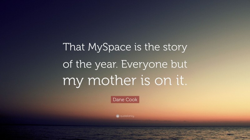 Dane Cook Quote: “That MySpace is the story of the year. Everyone but my mother is on it.”