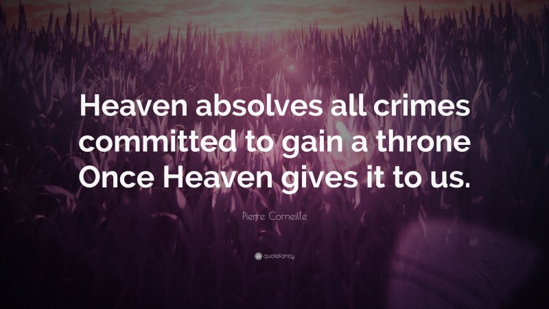 Pierre Corneille Quote: “Heaven absolves all crimes committed to gain a throne Once Heaven gives it to us.”