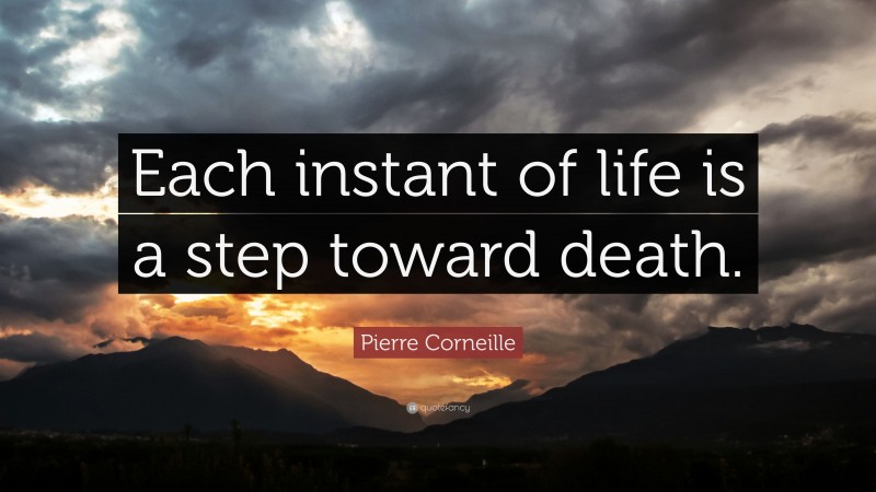 Pierre Corneille Quote: “Each instant of life is a step toward death.”