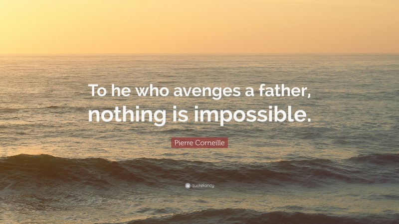 Pierre Corneille Quote: “To he who avenges a father, nothing is impossible.”