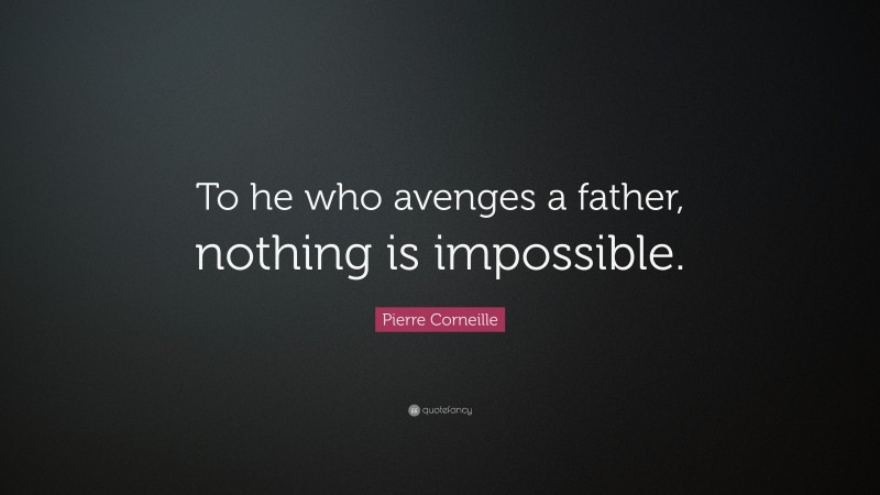 Pierre Corneille Quote: “To he who avenges a father, nothing is impossible.”