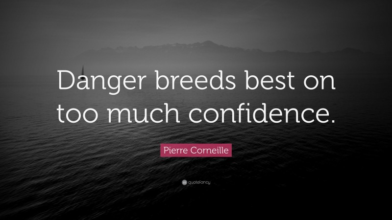 Pierre Corneille Quote: “Danger breeds best on too much confidence.”