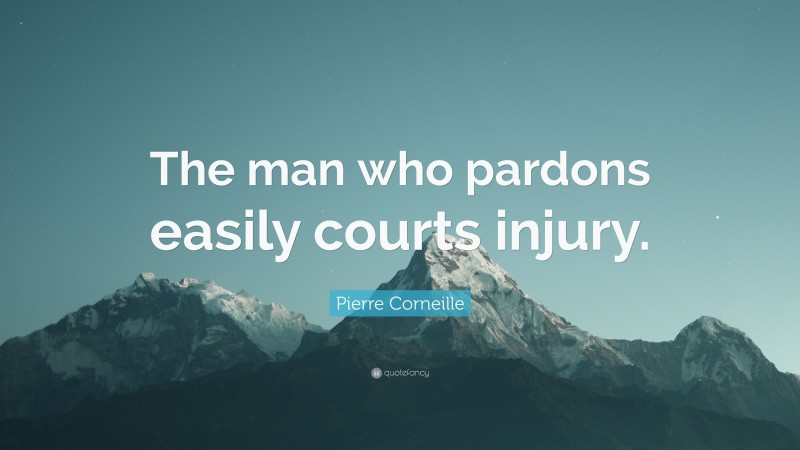 Pierre Corneille Quote: “The man who pardons easily courts injury.”