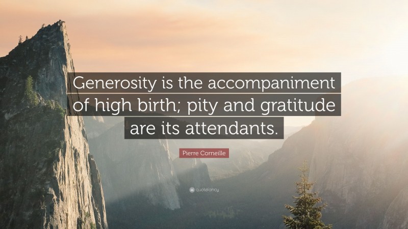 Pierre Corneille Quote: “Generosity is the accompaniment of high birth; pity and gratitude are its attendants.”