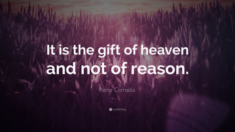 Pierre Corneille Quote: “It is the gift of heaven and not of reason.”