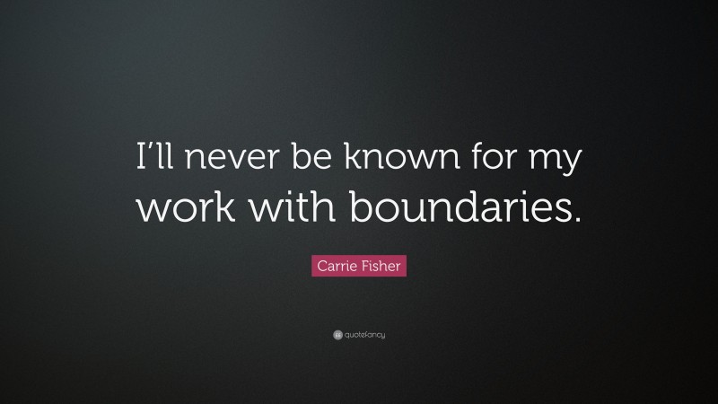Carrie Fisher Quote: “I’ll never be known for my work with boundaries.”