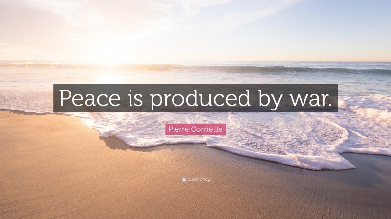 Pierre Corneille Quote: “Peace is produced by war.”