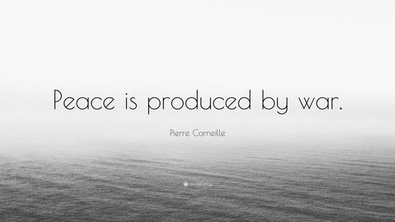 Pierre Corneille Quote: “Peace is produced by war.”
