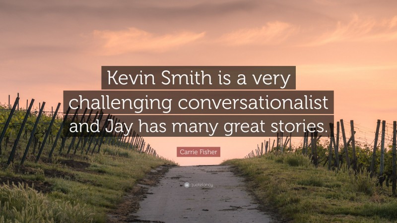 Carrie Fisher Quote: “Kevin Smith is a very challenging conversationalist and Jay has many great stories.”