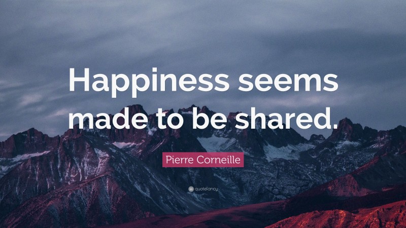 Pierre Corneille Quote: “Happiness seems made to be shared.”