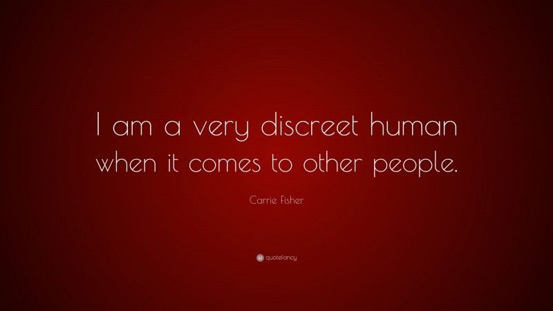 Carrie Fisher Quote: “I am a very discreet human when it comes to other people.”
