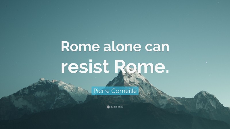 Pierre Corneille Quote: “Rome alone can resist Rome.”