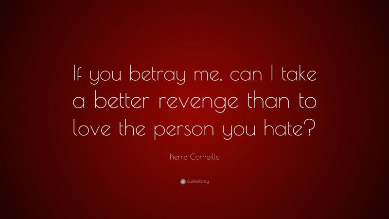 Pierre Corneille Quote: “If you betray me, can I take a better revenge than to love the person you hate?”