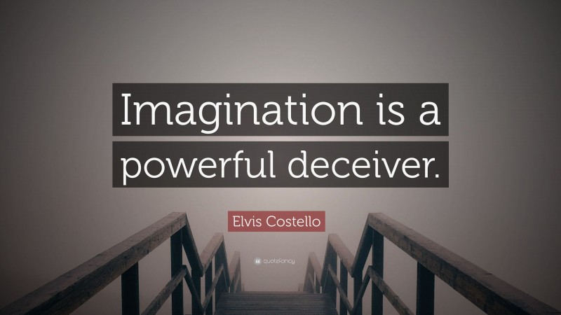 Elvis Costello Quote: “Imagination is a powerful deceiver.”