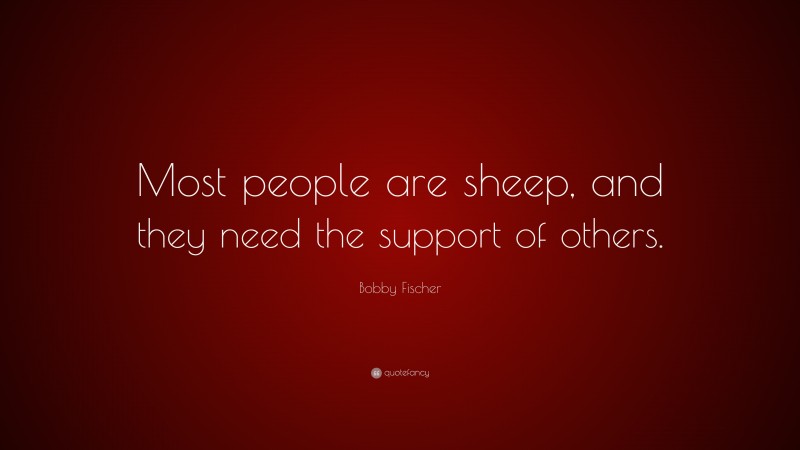 Bobby Fischer Quote: “Most people are sheep, and they need the support of others.”