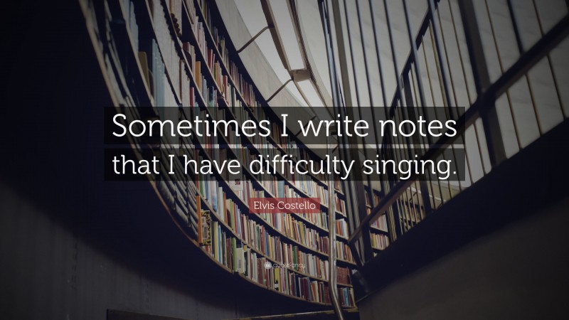 Elvis Costello Quote: “Sometimes I write notes that I have difficulty singing.”