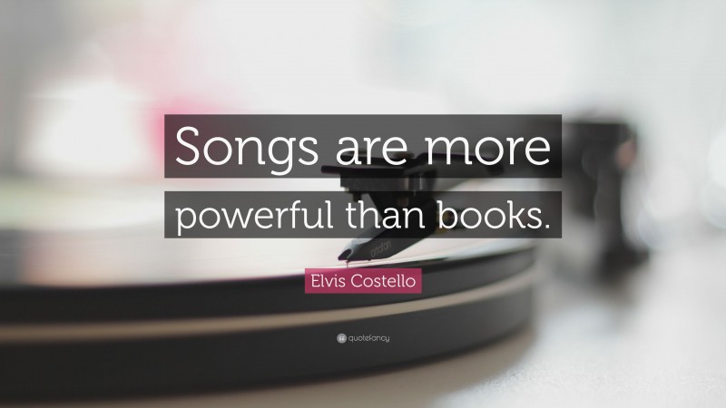 Elvis Costello Quote: “Songs are more powerful than books.”