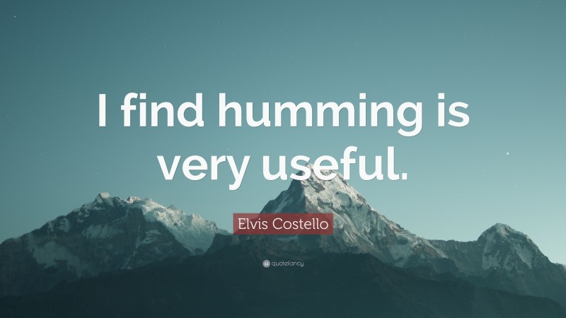 Elvis Costello Quote: “I find humming is very useful.”