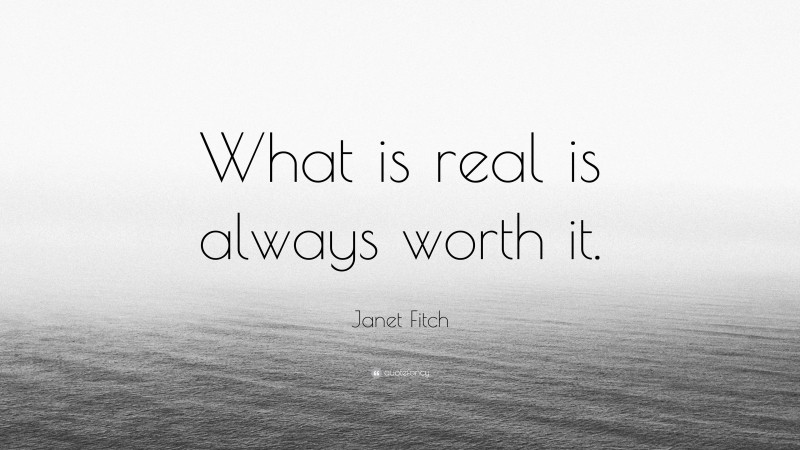 Janet Fitch Quote: “What is real is always worth it.”