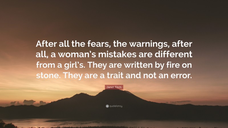 Janet Fitch Quote: “After all the fears, the warnings, after all, a woman’s mistakes are different from a girl’s. They are written by fire on stone. They are a trait and not an error.”