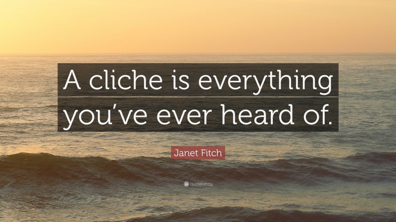 Janet Fitch Quote: “A cliche is everything you’ve ever heard of.”