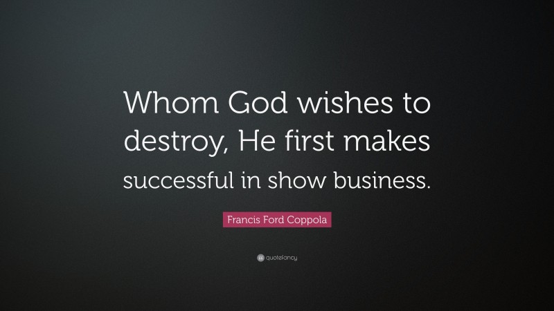 Francis Ford Coppola Quote: “Whom God wishes to destroy, He first makes successful in show business.”