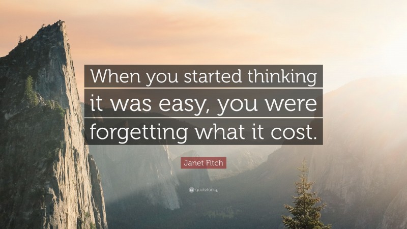 Janet Fitch Quote: “When you started thinking it was easy, you were forgetting what it cost.”