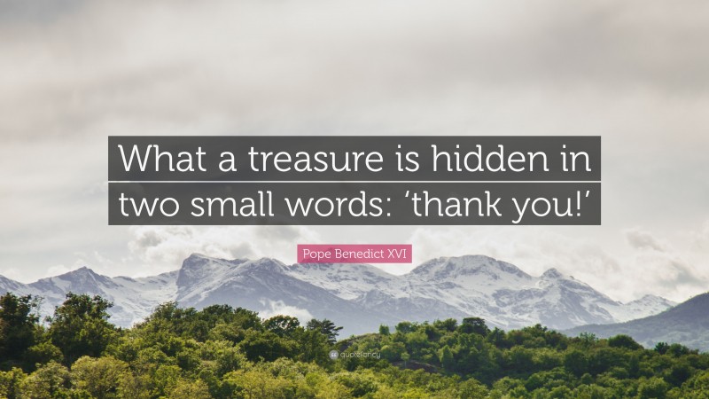 Pope Benedict XVI Quote: “What a treasure is hidden in two small words: ‘thank you!’”