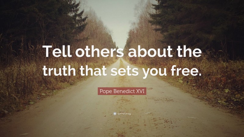 Pope Benedict XVI Quote: “Tell others about the truth that sets you free.”