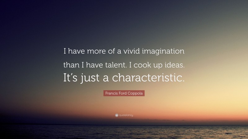 Francis Ford Coppola Quote: “I have more of a vivid imagination than I have talent. I cook up ideas. It’s just a characteristic.”