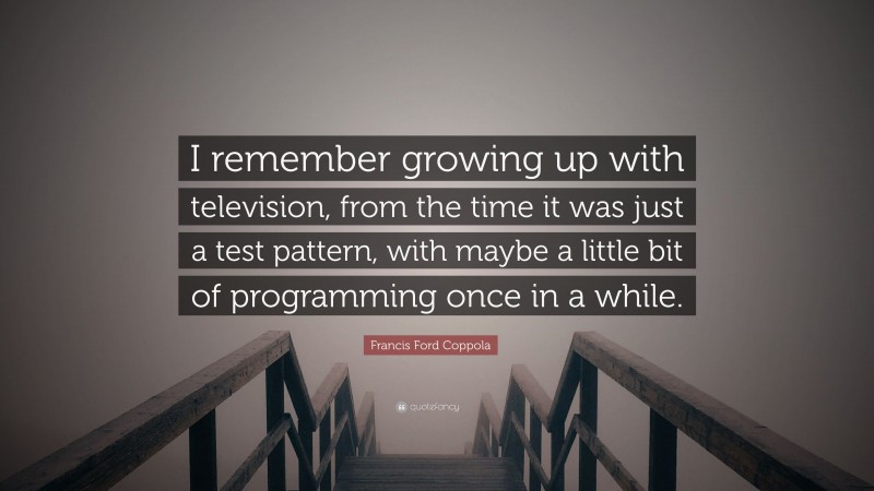 Francis Ford Coppola Quote: “I remember growing up with television, from the time it was just a test pattern, with maybe a little bit of programming once in a while.”