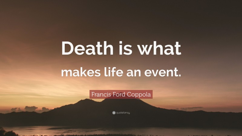 Francis Ford Coppola Quote: “Death is what makes life an event.”