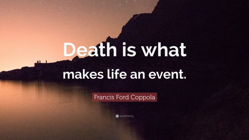 Francis Ford Coppola Quote: “Death is what makes life an event.”