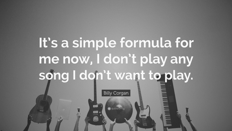 Billy Corgan Quote: “It’s a simple formula for me now, I don’t play any song I don’t want to play.”