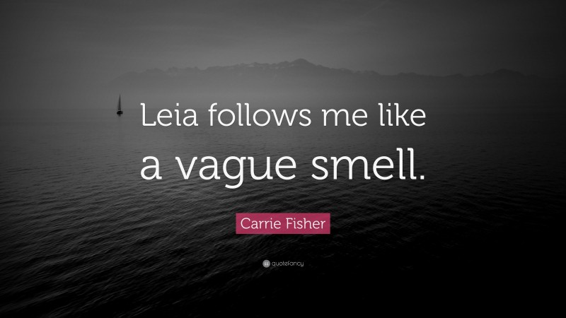Carrie Fisher Quote: “Leia follows me like a vague smell.”