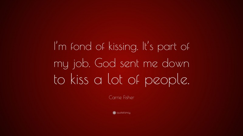 Carrie Fisher Quote: “I’m fond of kissing. It’s part of my job. God sent me down to kiss a lot of people.”