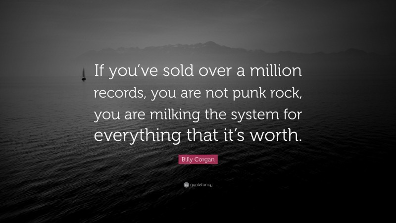 Billy Corgan Quote: “If you’ve sold over a million records, you are not punk rock, you are milking the system for everything that it’s worth.”