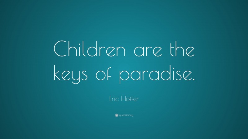 Eric Hoffer Quote: “Children are the keys of paradise.”