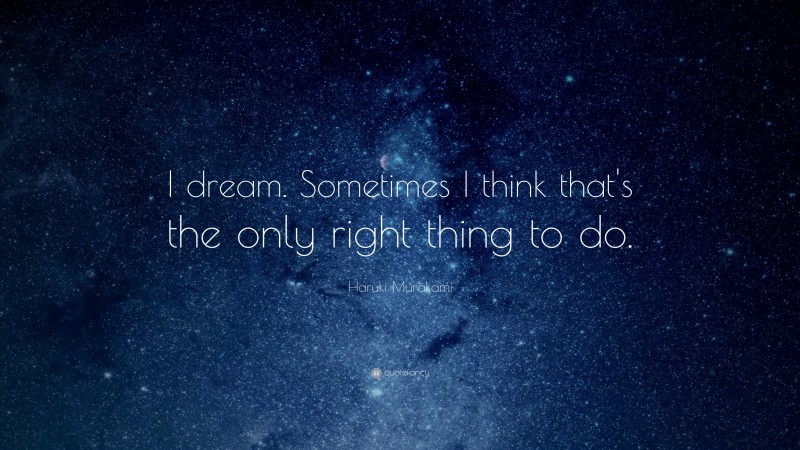 Haruki Murakami Quote: “I dream. Sometimes I think that’s the only right thing to do.”